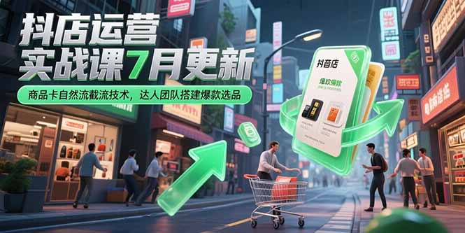 抖店运营实战课7月更新，商品卡自然流截流技术，达人团队搭建爆款选品-青年网赚