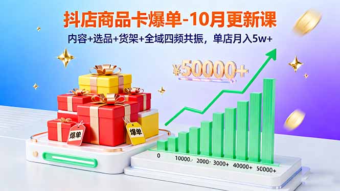 抖店商品卡爆单-10月新课：内容+选品+货架+全域四频共振，单店月入5w+-青年网赚