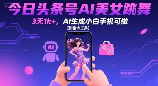 今日头条号AI美女跳舞，3天1k+，AI生成小白手机可做【附指令工具】-青年网赚