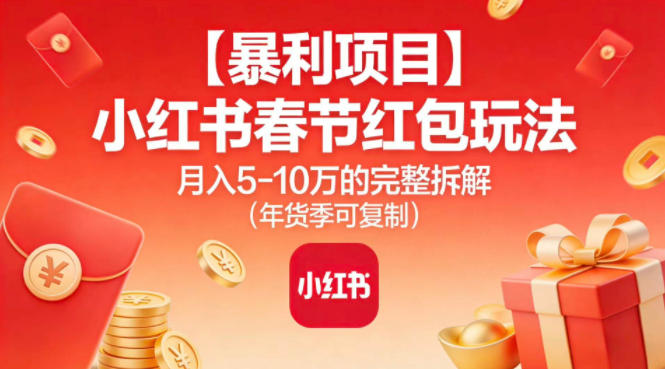 【暴利项目】小红书春节红包玩法月入5W的完整拆解(年货季可复制)-青年网赚