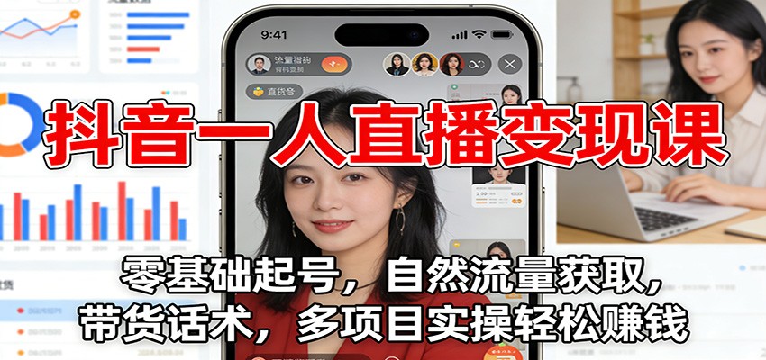 抖音一人直播变现课：零基础起号，自然流量获取，带货话术，多项目实操轻松赚钱-青年网赚