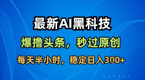 最新AI黑科技软件撸头条搬运，无需任何指令，秒过原创，每天半小时，稳定日入3张【揭秘】-青年网赚