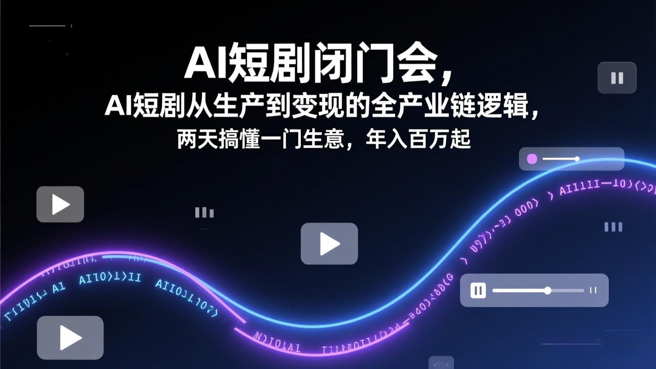AI短剧闭门会，AI短剧从生产到变现的全产业链逻辑，两天搞懂一门生意，年入百万起-青年网赚