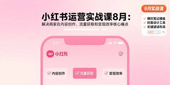 小红书运营实战课8月：解决商家在内容创作、流量获取和变现效率核心痛点-青年网赚