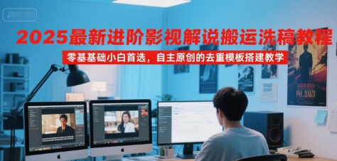 2025最新进阶影视解说搬运洗稿教程，零基础小白首选，自主原创的去重模板搭建教学-青年网赚