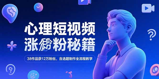 心理短视频涨粉秘籍，38作品获12万粉丝，含选题制作全流程教学-青年网赚