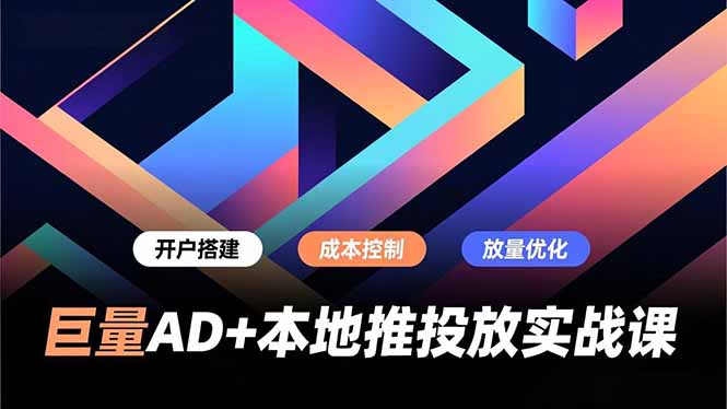 巨量AD+本地推投放实战课，开户搭建、成本控制、放量优化，有效提升商家线上获客与转化效率-青年网赚