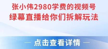 张小伟2980付费额视频号绿幕直播给你们拆解玩法-青年网赚