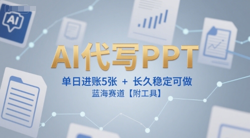AI代写PPT，单日进账5张+，长久稳定可做，蓝海赛道【附工具】-青年网赚