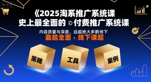 2025淘系推广系统课，史上最全面的付费推广系统课，内容质量与深度，远超绝大多数线下课-青年网赚