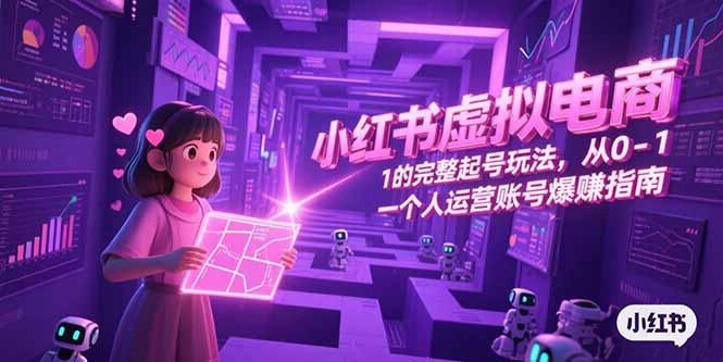 小红书虚拟电商，从0-1的完整起号玩法，一个人运营账号爆赚指南-青年网赚