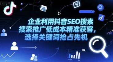 企业利用抖音SEO搜索推广低成本精准获客，选择关键词抢占先机-青年网赚