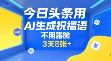 今日头条用AI生成祝福语，不用拍摄，不用露脸，3天8张+-青年网赚