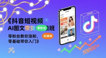 抖音短视频AI图文带货实操班，零粉丝教你涨粉，零基础带你入门-青年网赚