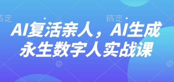 AI“复活”亲人，AI生成永生数字人实战课-青年网赚