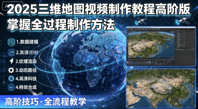 2025三维地图视频制作教程高阶版，掌握全过程制作方法-青年网赚