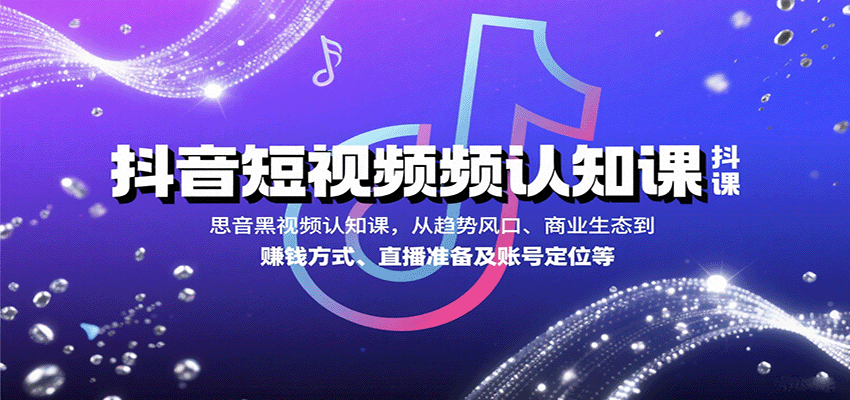 抖音短视频认知课，从趋势风口、商业生态到赚钱方式、直播准备及账号定位等-青年网赚