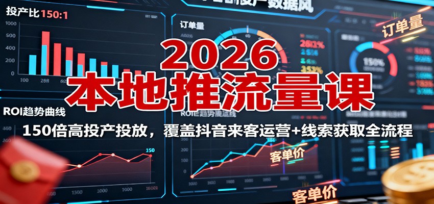 2026本地推流量课：150倍高投产投放，覆盖抖音来客运营+线索获取全流程-青年网赚