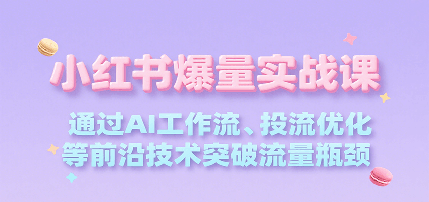 小红书爆量实战课，通过AI工作流、投流优化等前沿技术突破流量瓶颈-青年网赚