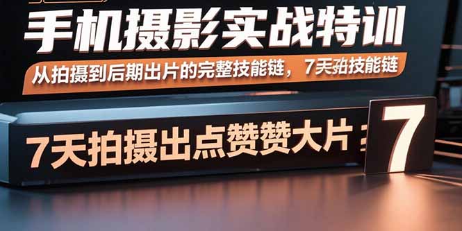 手机摄影实战特训，从拍摄到后期出片的完整技能链，7天拍出点赞大片-青年网赚