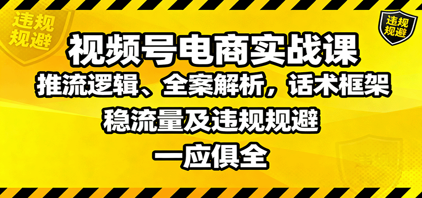 视频号电商实战课：推流逻辑、全案解析，话术框架，稳流量及违规规避等-青年网赚