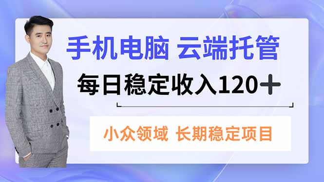 手机、电脑云端托管，每日稳定收入120+，小众领域长期稳定-青年网赚
