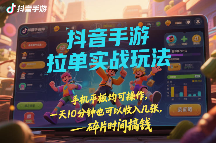 抖音手游拉单实战玩法，手机平板均可操作，一天10分钟也可以收入几张，碎片时间搞钱【揭秘】-青年网赚