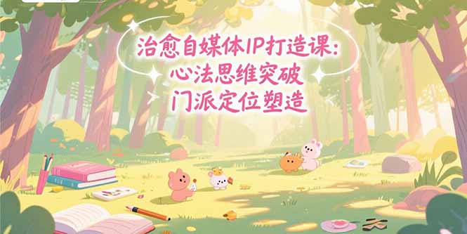 治愈自媒体IP打造课：心法思维突破，门派定位塑造，商业闭环搭建-青年网赚