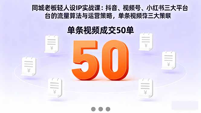 同城老板轻人设IP实战课：抖音+视频号+小红书流量算法，单条视频成交50单-青年网赚