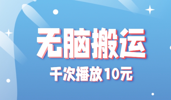 无脑搬运，千次播放10元，点赞评论收藏各1元一个，单条作品收益上限10000+！-青年网赚