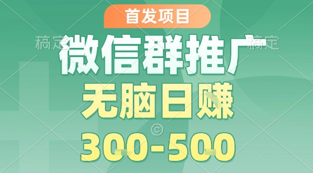 首发项目，微信群推广，一天15单，每单利润10米，无脑日入3-5张【揭秘】-青年网赚