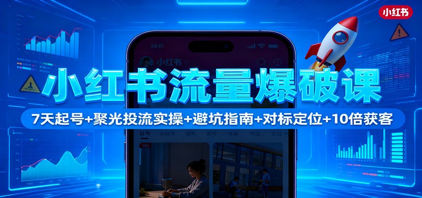 小红书流量爆破课：7天起号+聚光投流实操+避坑指南+对标定位+10倍获客-青年网赚