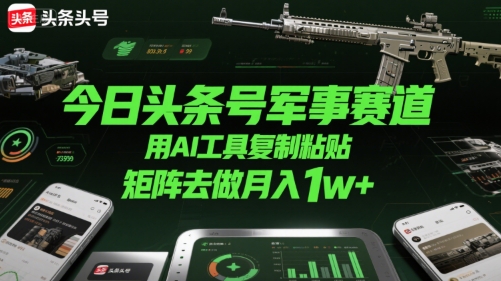 今日头条号军事赛道，用AI工具复制粘贴，矩阵去做月入1w+-青年网赚