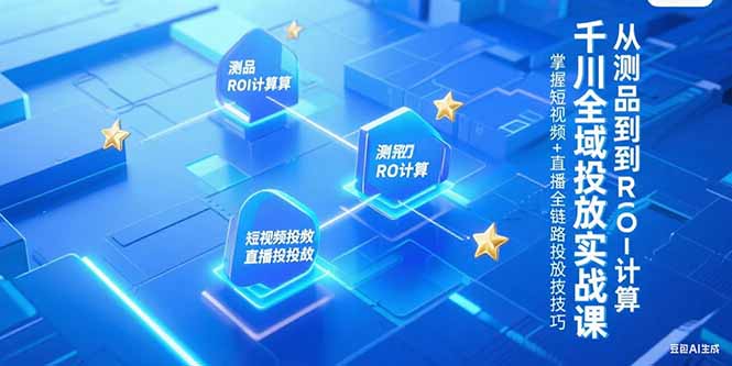 千川全域投放实战课，从测品到ROI计算，掌握短视频+直播全链路投放技巧-青年网赚