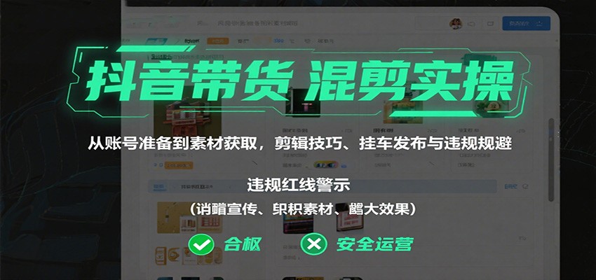 抖音带货混剪实操：从账号准备到素材获取，剪辑技巧、挂车发布与违规规避-青年网赚