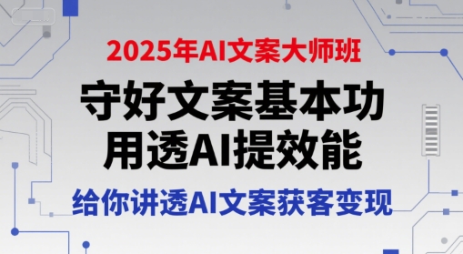2025年AI文案大师班，守好文案基本功，用透AI提效能，给你讲透AI文案获客变现-青年网赚
