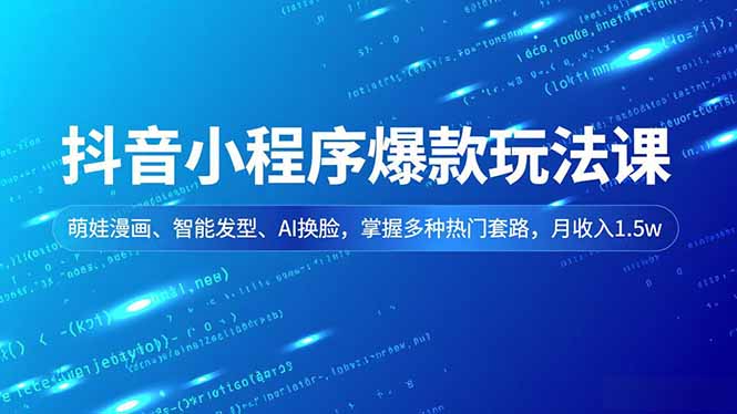 抖音小程序爆款玩法课，萌娃漫画、智能发型、AI换脸，掌握多种热门套路，月收入1.5w-青年网赚