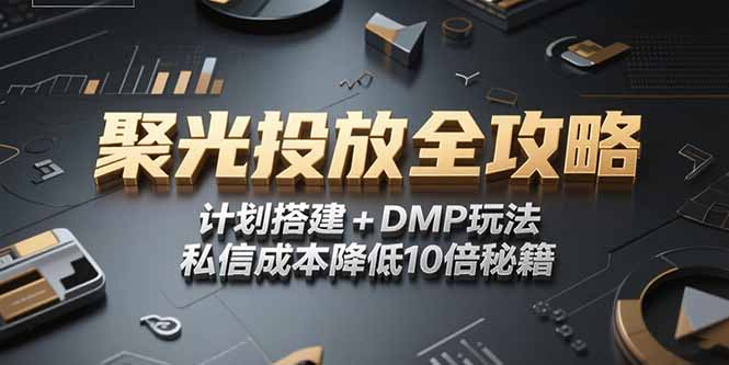 2025小红书聚光投放全攻略，计划搭建+DMP玩法，私信成本降低10倍秘籍-青年网赚