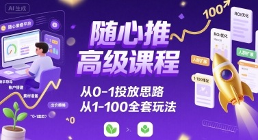 随心推高级课程，从0-1投放思路，也有从1-100的全套玩法-青年网赚