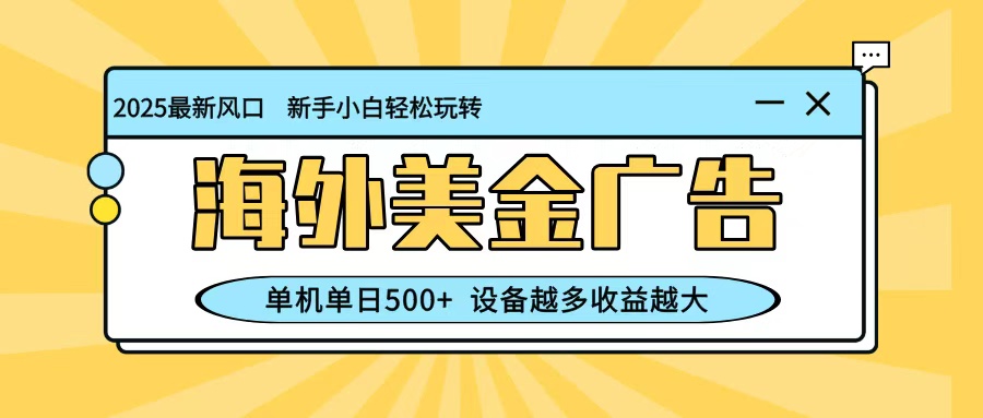 最新蓝海项目，海外美金广告，单机单日500+，可矩阵放大，设备越多收益越大-青年网赚