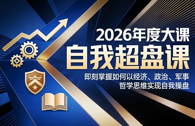 2026年度大课《自我超盘课》，即刻掌握如何以经济、政治、军事、哲学思维实现自我操盘-青年网赚