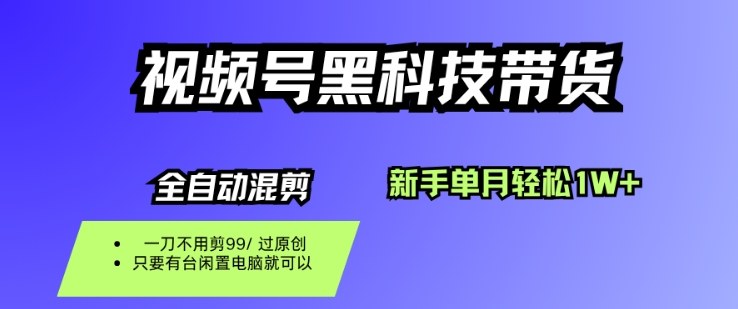 视频号黑科技短视频带货，新手一个月也1W+，纯搬运一刀不用剪，零投入【揭秘】-青年网赚