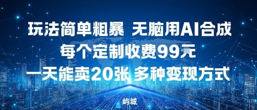 玩法简单粗暴,无脑用AI合成,每个定制收费99米,一天能搞10张,多种变现方式-青年网赚