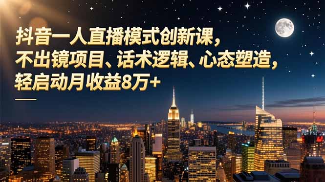 抖音一人直播模式创新课，不出镜项目、话术逻辑、心态塑造，轻启动月收益8万+-青年网赚