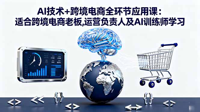 AI技术+跨境电商全环节应用课:适合跨境电商老板,运营负责人及AI训练师学习-青年网赚