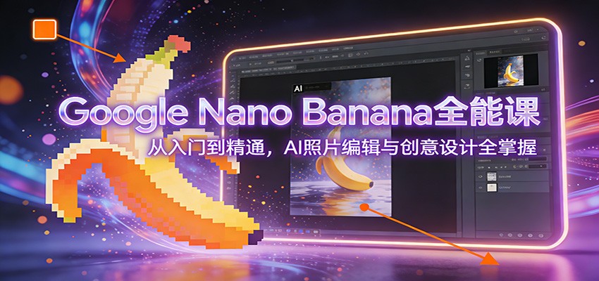 Google Nano Banana全能课：从入门到精通，AI照片编辑与创意设计全掌握-青年网赚