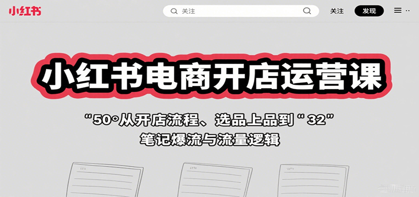 小红书电商开店运营课：从开店流程、选品上品到笔记爆流与流量逻辑-青年网赚