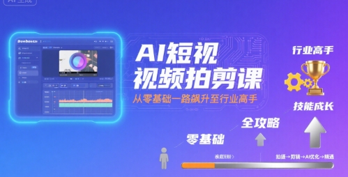 AI短视频拍剪课，全攻略到精通，带你从零基础一路飙升至行业高手-青年网赚