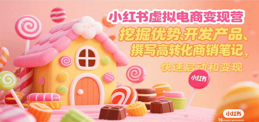 小红书虚拟电商变现营，挖掘优势、开发产品、撰写高转化商销笔记，快速启动和变现-青年网赚