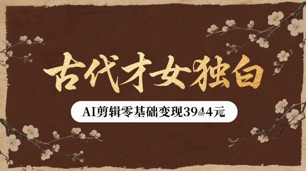 古代才女独白视频新玩法单条视频变现多张，AI剪辑零基础即可上手-青年网赚